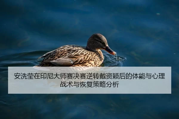 安洗莹在印尼大师赛决赛逆转戴资颖后的体能与心理战术与恢复策略分析