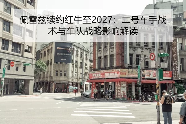 佩雷兹续约红牛至2027：二号车手战术与车队战略影响解读