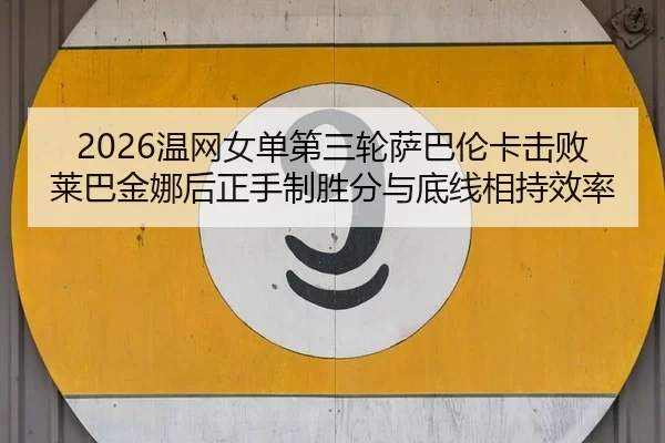 2026温网女单第三轮萨巴伦卡击败莱巴金娜后正手制胜分与底线相持效率