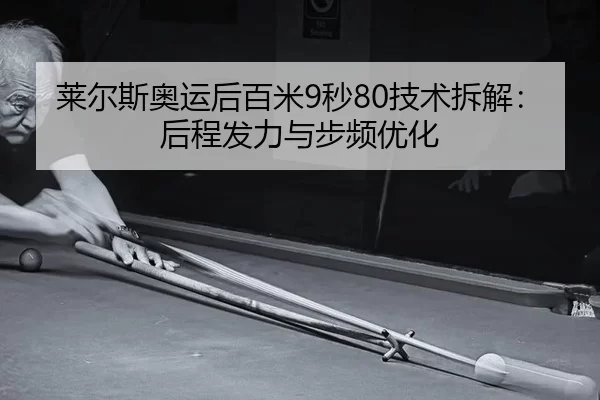 莱尔斯奥运后百米9秒80技术拆解：后程发力与步频优化