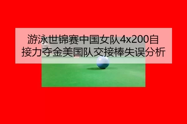 游泳世锦赛中国女队4x200自接力夺金美国队交接棒失误分析